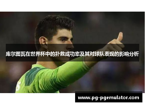 库尔图瓦在世界杯中的扑救成功率及其对球队表现的影响分析