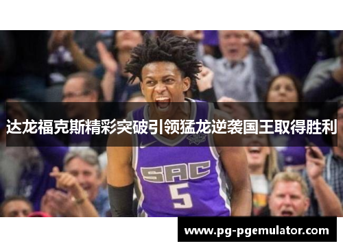 达龙福克斯精彩突破引领猛龙逆袭国王取得胜利