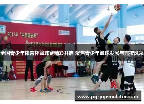 全国青少年体育杯篮球赛精彩开启 聚焦青少年篮球发展与竞技风采
