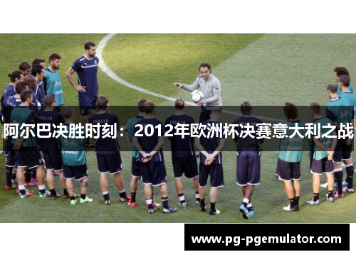 阿尔巴决胜时刻：2012年欧洲杯决赛意大利之战