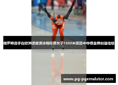 俄罗斯选手在欧洲速度滑冰锦标赛女子1000米项目中夺得金牌创造佳绩
