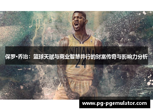保罗·乔治：篮球天赋与商业智慧并行的财富传奇与影响力分析