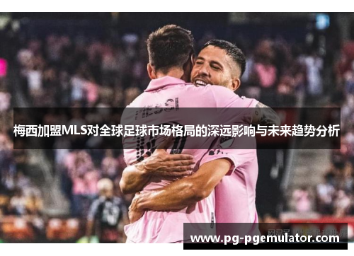 梅西加盟MLS对全球足球市场格局的深远影响与未来趋势分析