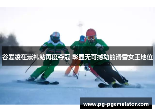 谷爱凌在崇礼站再度夺冠 彰显无可撼动的滑雪女王地位