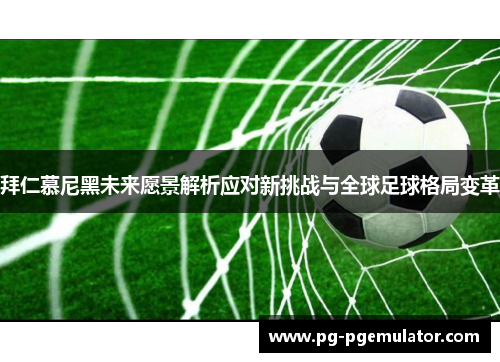 拜仁慕尼黑未来愿景解析应对新挑战与全球足球格局变革