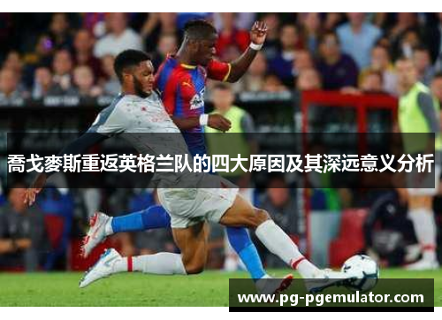 喬戈麥斯重返英格兰队的四大原因及其深远意义分析