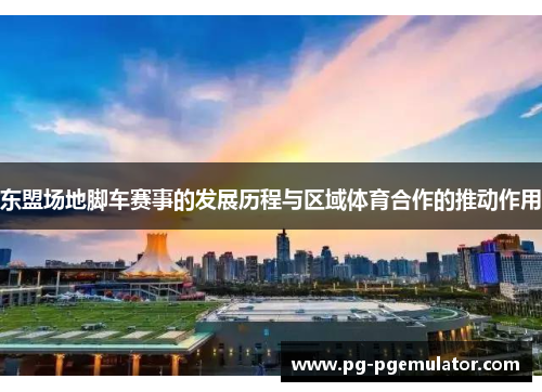 东盟场地脚车赛事的发展历程与区域体育合作的推动作用