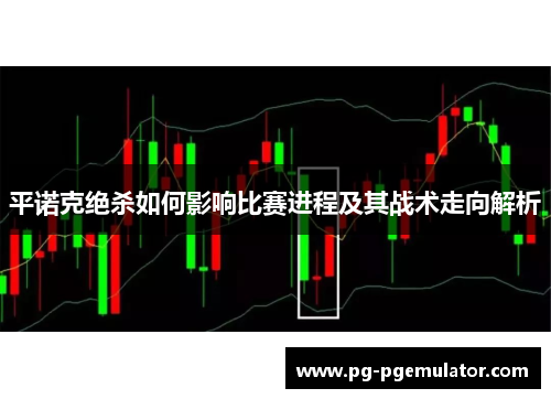 平诺克绝杀如何影响比赛进程及其战术走向解析