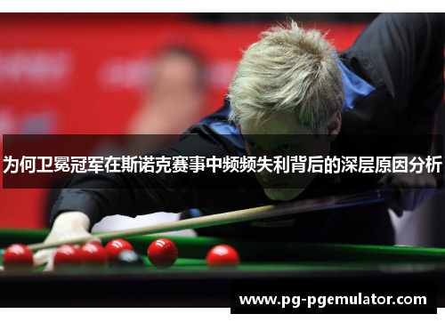 为何卫冕冠军在斯诺克赛事中频频失利背后的深层原因分析