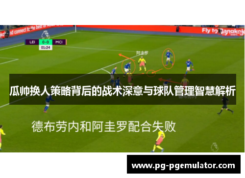 瓜帅换人策略背后的战术深意与球队管理智慧解析