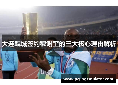 大连鲲城签约穆谢奎的三大核心理由解析