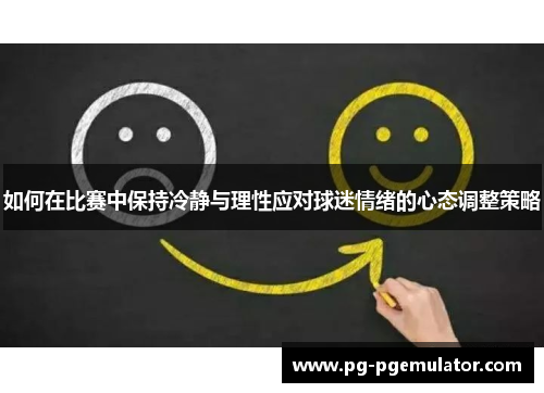 如何在比赛中保持冷静与理性应对球迷情绪的心态调整策略