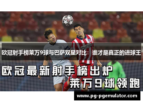 欧冠射手榜莱万9球与巴萨双星对比：谁才是真正的进球王