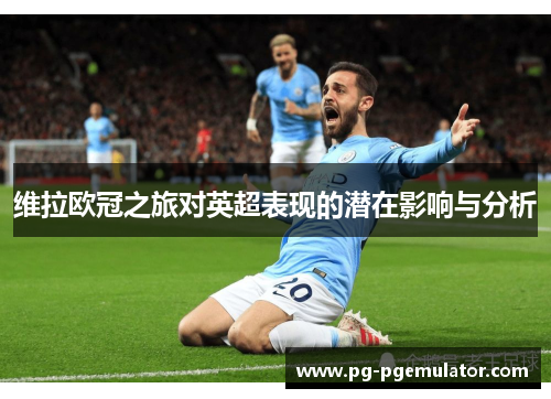 维拉欧冠之旅对英超表现的潜在影响与分析