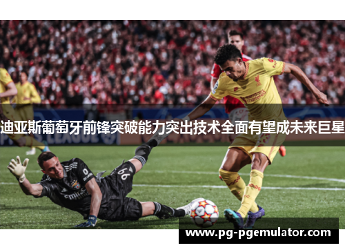 迪亚斯葡萄牙前锋突破能力突出技术全面有望成未来巨星