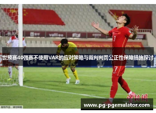 世预赛40强赛不使用VAR的应对策略与裁判判罚公正性保障措施探讨