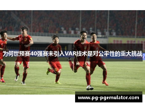 为何世预赛40强赛未引入VAR技术是对公平性的重大挑战