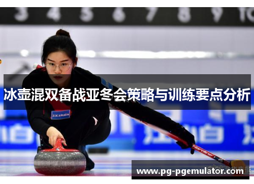 冰壶混双备战亚冬会策略与训练要点分析