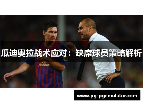 瓜迪奥拉战术应对：缺席球员策略解析