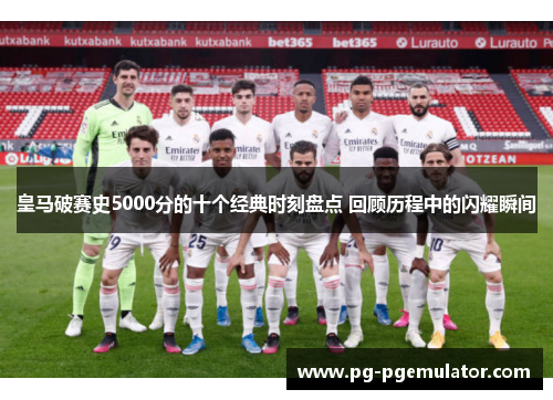 皇马破赛史5000分的十个经典时刻盘点 回顾历程中的闪耀瞬间