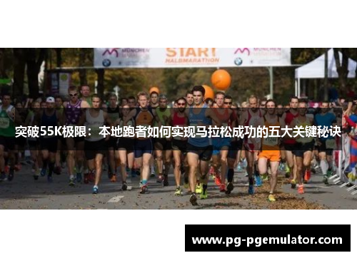 突破55K极限：本地跑者如何实现马拉松成功的五大关键秘诀