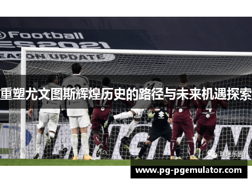 重塑尤文图斯辉煌历史的路径与未来机遇探索