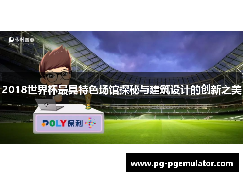 2018世界杯最具特色场馆探秘与建筑设计的创新之美