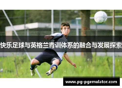 快乐足球与英格兰青训体系的融合与发展探索