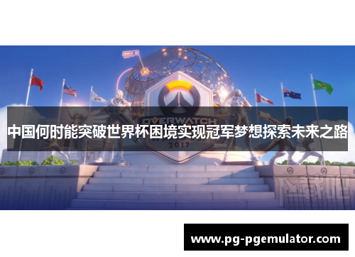中国何时能突破世界杯困境实现冠军梦想探索未来之路