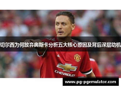 切尔西为何放弃奥斯卡分析五大核心原因及背后深层动机