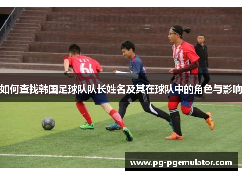 如何查找韩国足球队队长姓名及其在球队中的角色与影响