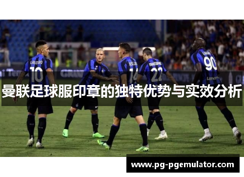 曼联足球服印章的独特优势与实效分析