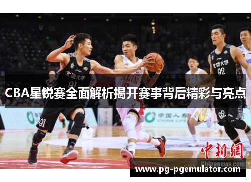 CBA星锐赛全面解析揭开赛事背后精彩与亮点