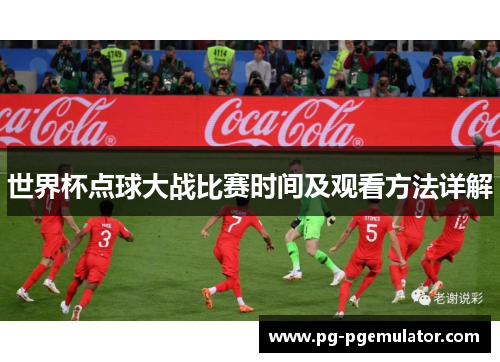 世界杯点球大战比赛时间及观看方法详解