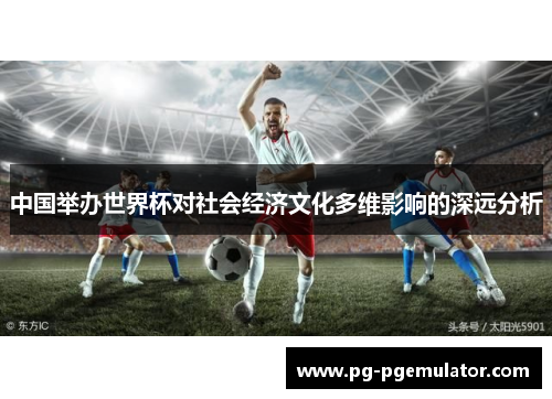中国举办世界杯对社会经济文化多维影响的深远分析